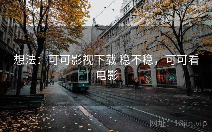 想法:可可影视下载 稳不稳,可可看电影 想法:可可影视下载 稳不稳,可可看电影