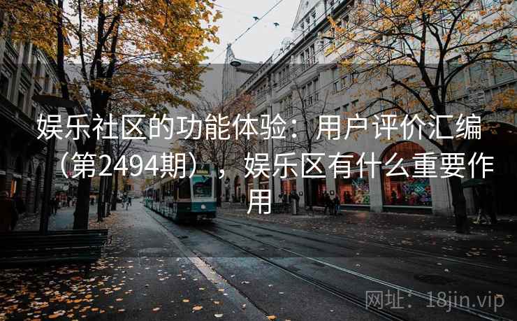 娱乐社区的功能体验：用户评价汇编（第2494期），娱乐区有什么重要作用