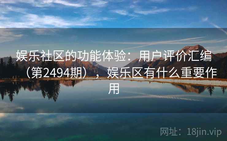 娱乐社区的功能体验:用户评价汇编(第2494期),娱乐区有什么重要作用 娱乐社区的功能体验:用户评价汇编(第2494期),娱乐区有什么重要作用