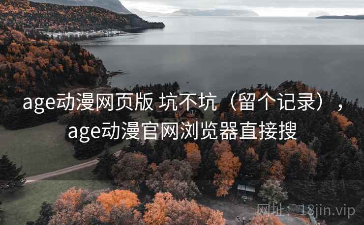 age动漫网页版 坑不坑（留个记录），age动漫官网浏览器直接搜