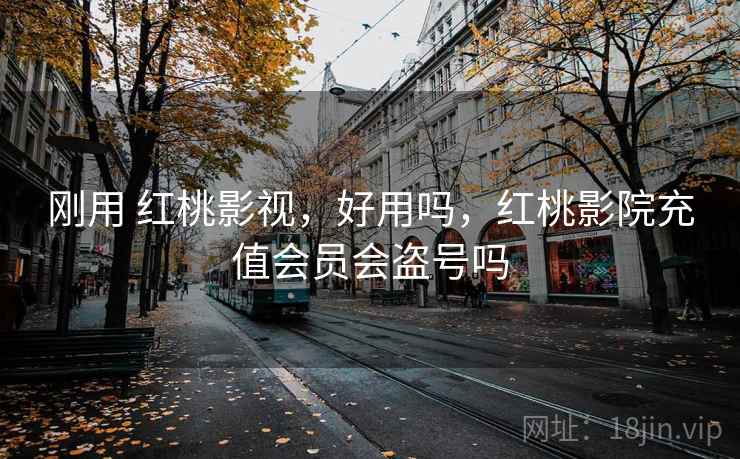 刚用 红桃影视,好用吗,红桃影院充值会员会盗号吗 刚用 红桃影视,好用吗,红桃影院充值会员会盗号吗