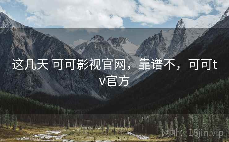 这几天 可可影视官网，靠谱不，可可tv官方