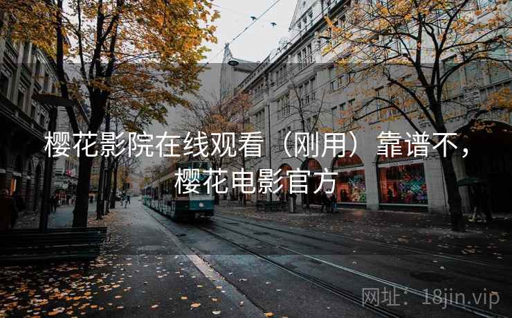 樱花影院在线观看（刚用）靠谱不，樱花电影官方