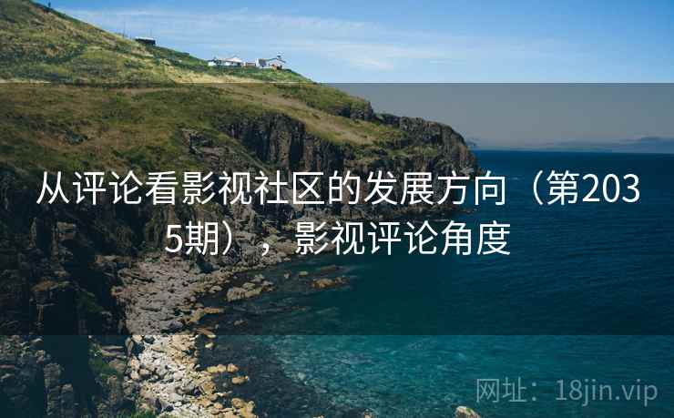 从评论看影视社区的发展方向(第2035期),影视评论角度 从评论看影视社区的发展方向(第2035期),影视评论角度