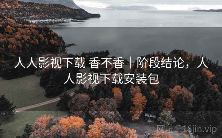 人人影视下载 香不香|阶段结论,人人影视下载安装包 人人影视下载 香不香|阶段结论,人人影视下载安装包