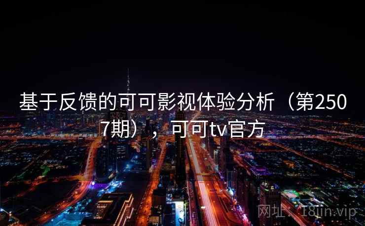 基于反馈的可可影视体验分析(第2507期),可可tv官方 基于反馈的可可影视体验分析(第2507期),可可tv官方