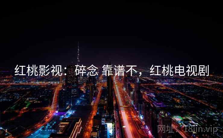 红桃影视：碎念 靠谱不，红桃电视剧