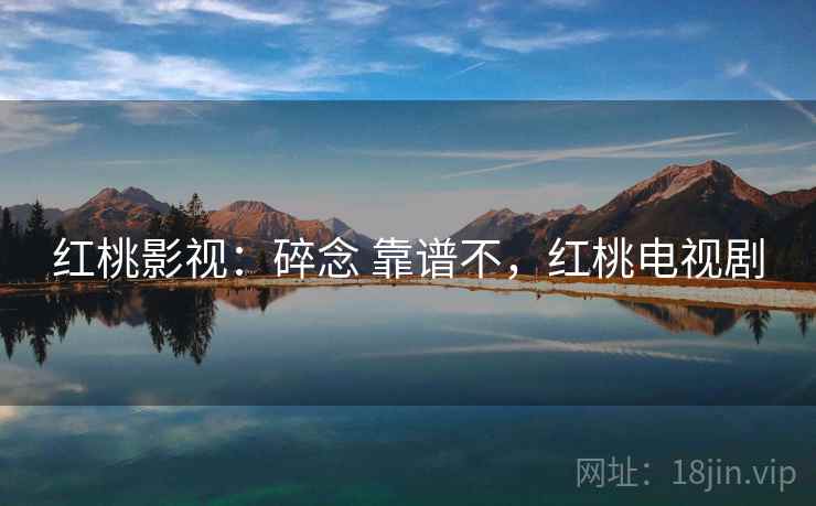 红桃影视：碎念 靠谱不，红桃电视剧