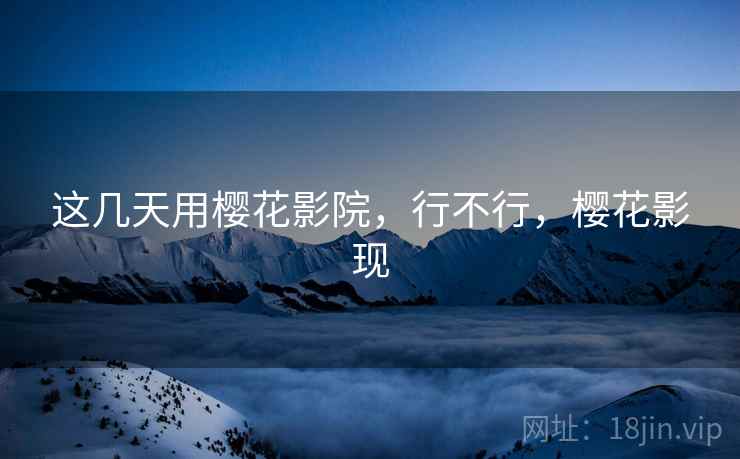 这几天用樱花影院，行不行，樱花影现