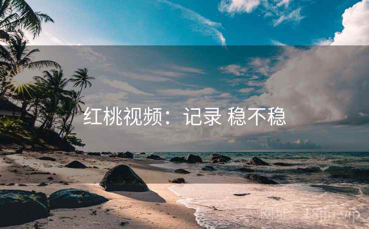 红桃视频：记录 稳不稳